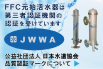 FFC元始活水器は第三者認証機関の認証を受けています。JWWA 公益社団法人日本水道協会 品質認証マーク